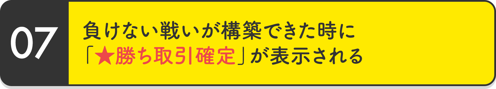 負けない戦いが構築できた時に「★勝ち取引確定」が表示される