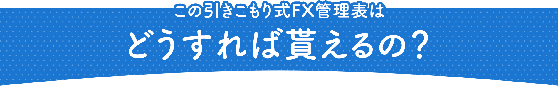 この引きこもり式FX管理表はどうすれば貰えるの？